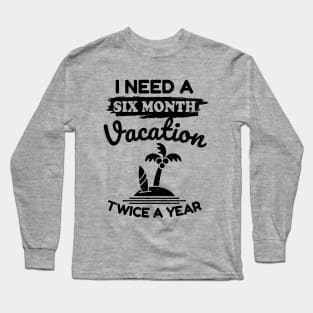 I Need a Six Month Vacation Twice a Year Long Sleeve T-Shirt